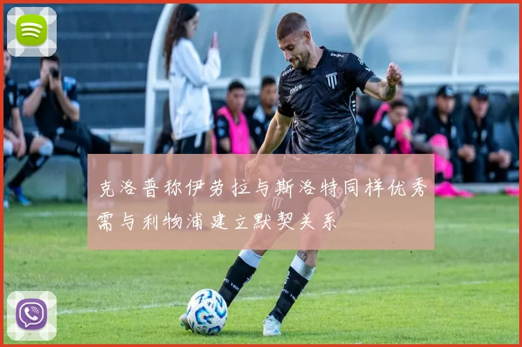 克洛普称伊劳拉与斯洛特同样优秀需与利物浦建立默契关系
