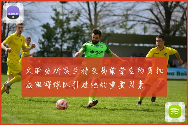 文胖分析莫兰特交易前景合约负担成阻碍球队引进他的重要因素