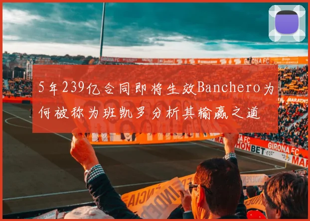 5年239亿合同即将生效Banchero为何被称为班凯罗分析其输赢之道