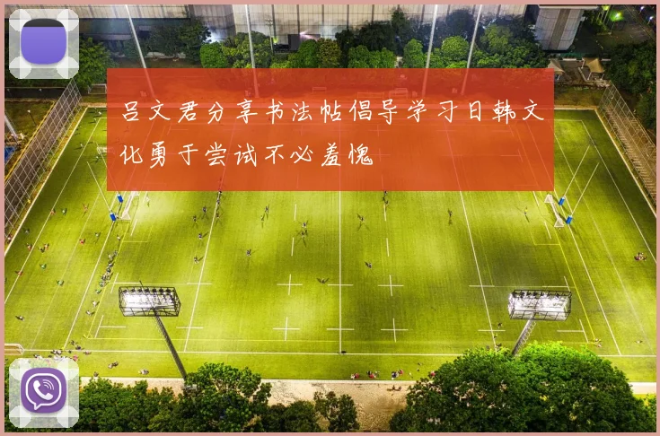 吕文君分享书法帖倡导学习日韩文化勇于尝试不必羞愧