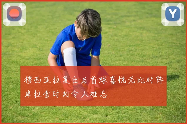 穆西亚拉复出后首球喜悦无比对阵库拉索时刻令人难忘