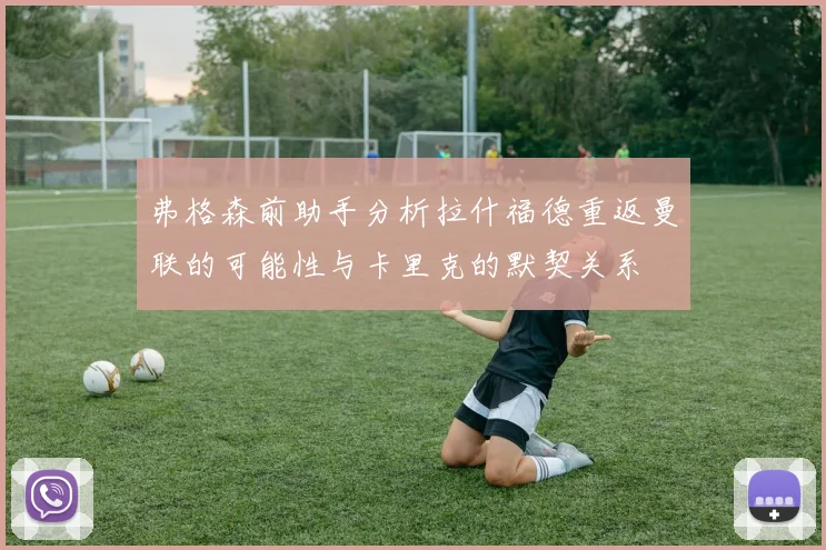 弗格森前助手分析拉什福德重返曼联的可能性与卡里克的默契关系